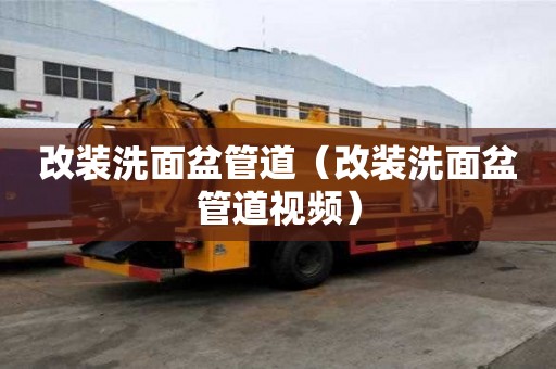改裝洗面盆管道（改裝洗面盆管道視頻）