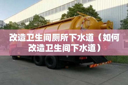 改造衛生間廁所下水道（如何改造衛生間下水道）