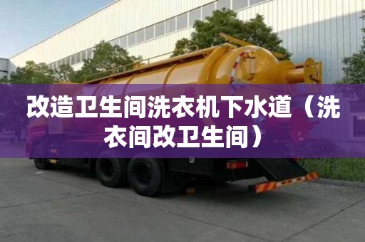 改造衛(wèi)生間洗衣機下水道（洗衣間改衛(wèi)生間）