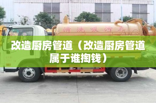 改造廚房管道（改造廚房管道屬于誰掏錢）