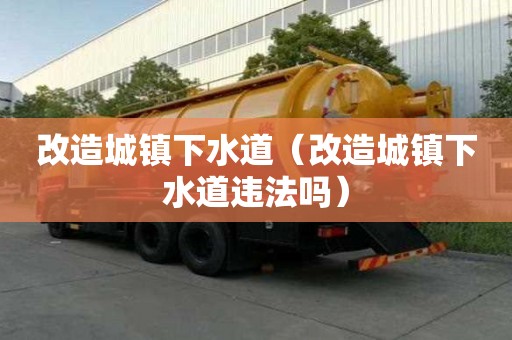 改造城鎮(zhèn)下水道（改造城鎮(zhèn)下水道違法嗎）