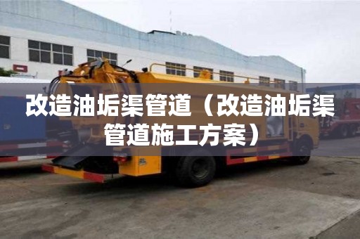 改造油垢渠管道（改造油垢渠管道施工方案）