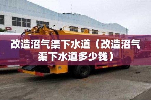 改造沼氣渠下水道(改造沼氣渠下水道多少錢) 改造沼氣渠下水道(改造沼氣渠下水道多少錢)