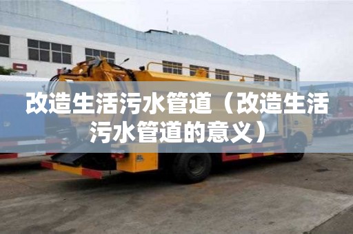 改造生活污水管道(改造生活污水管道的意義) 改造生活污水管道(改造生活污水管道的意義)