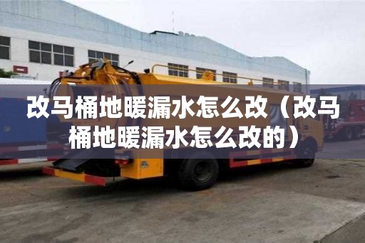 改馬桶地暖漏水怎么改（改馬桶地暖漏水怎么改的）