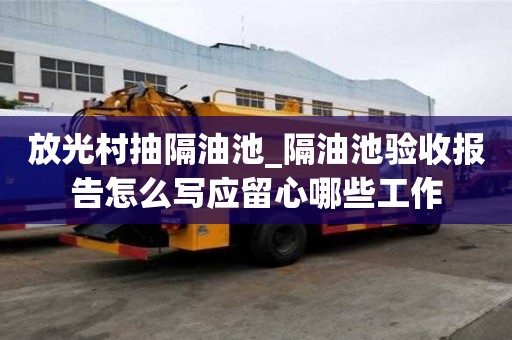 放光村抽隔油池_隔油池驗收報告怎么寫應(yīng)留心哪些工作