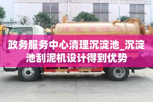 政務服務中心清理沉淀池_沉淀池刮泥機設計得到優勢