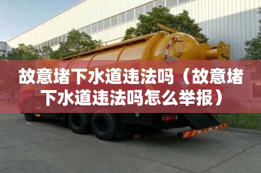 故意堵下水道違法嗎（故意堵下水道違法嗎怎么舉報）