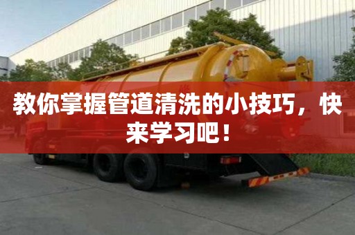 教你掌握管道清洗的小技巧，快來學習吧！