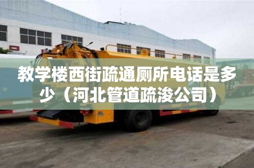 教學樓西街疏通廁所電話是多少（河北管道疏浚公司）