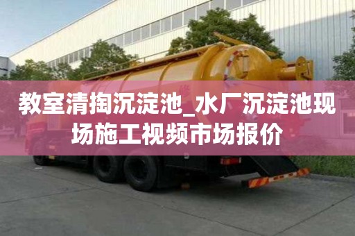 教室清掏沉淀池_水廠沉淀池現場施工視頻市場報價