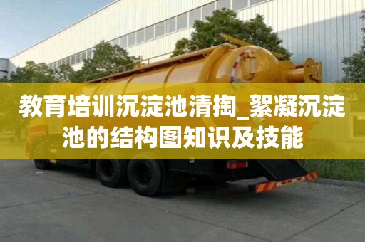 教育培訓沉淀池清掏_絮凝沉淀池的結構圖知識及技能