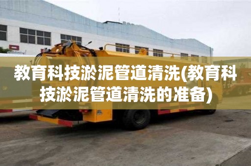 教育科技淤泥管道清洗(教育科技淤泥管道清洗的準備)