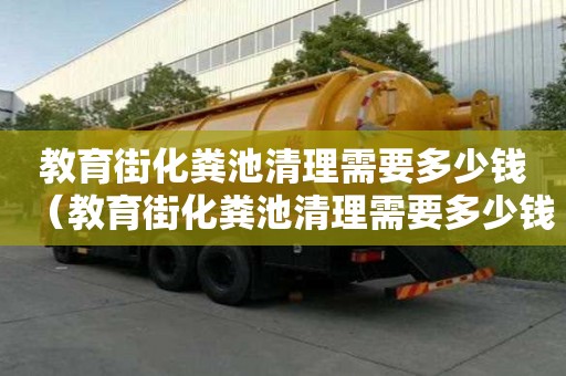 教育街化糞池清理需要多少錢(qián)（教育街化糞池清理需要多少錢(qián)一平方）