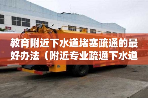 教育附近下水道堵塞疏通的最好辦法（附近專業疏通下水道_管道疏通）