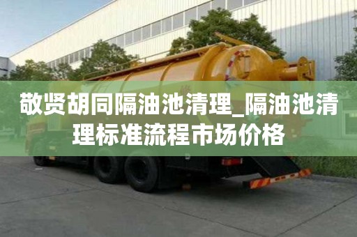 敬賢胡同隔油池清理_隔油池清理標準流程市場價格