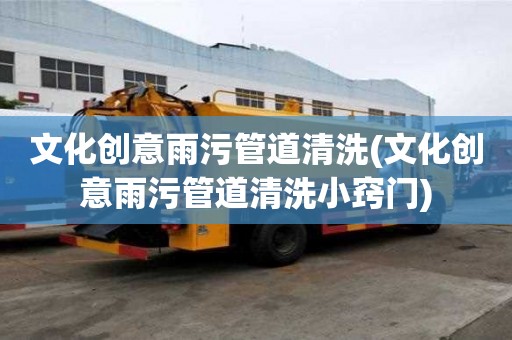 文化創意雨污管道清洗(文化創意雨污管道清洗小竅門)