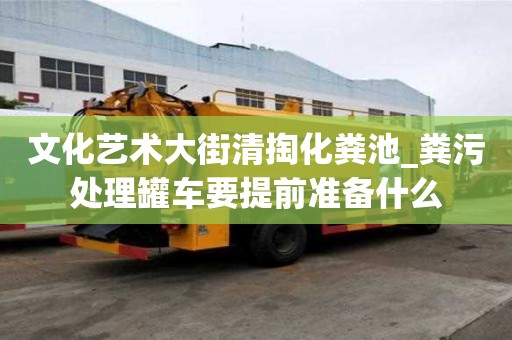 文化藝術大街清掏化糞池_糞污處理罐車要提前準備什么