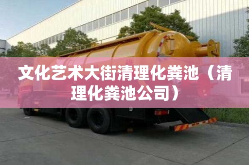 文化藝術大街清理化糞池（清理化糞池公司）