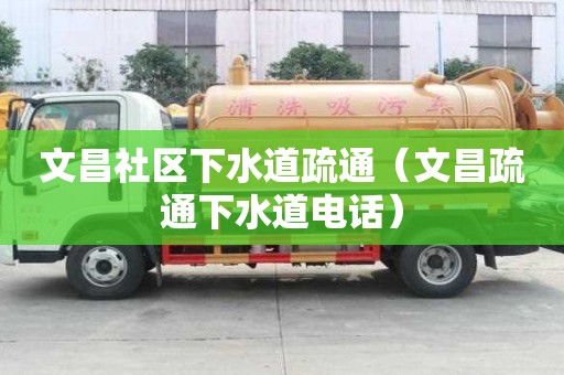 文昌社區(qū)下水道疏通（文昌疏通下水道電話）
