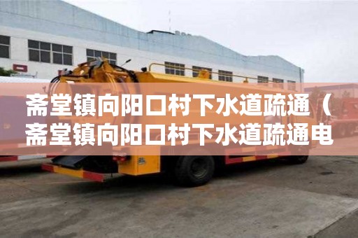 齋堂鎮向陽口村下水道疏通（齋堂鎮向陽口村下水道疏通電話多少）