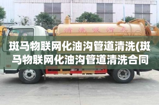 斑馬物聯(lián)網(wǎng)化油溝管道清洗(斑馬物聯(lián)網(wǎng)化油溝管道清洗合同范本)