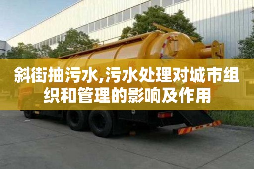 斜街抽污水,污水處理對城市組織和管理的影響及作用