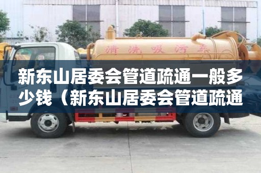 新東山居委會(huì)管道疏通一般多少錢(qián)（新東山居委會(huì)管道疏通一般多少錢(qián)一平方）