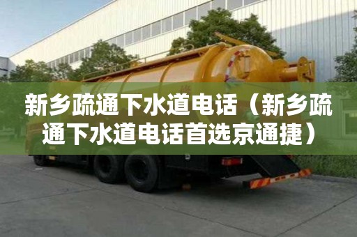 新鄉(xiāng)疏通下水道電話（新鄉(xiāng)疏通下水道電話首選京通捷）