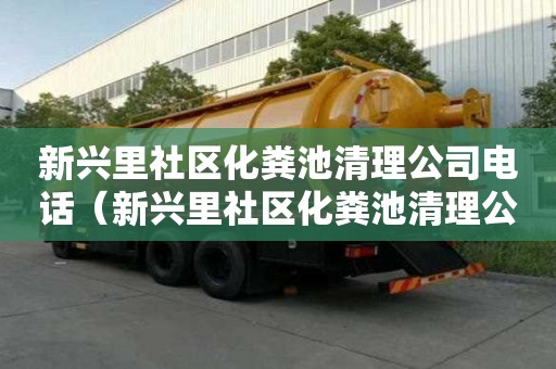 新興里社區(qū)化糞池清理公司電話(huà)（新興里社區(qū)化糞池清理公司電話(huà)號(hào)碼）