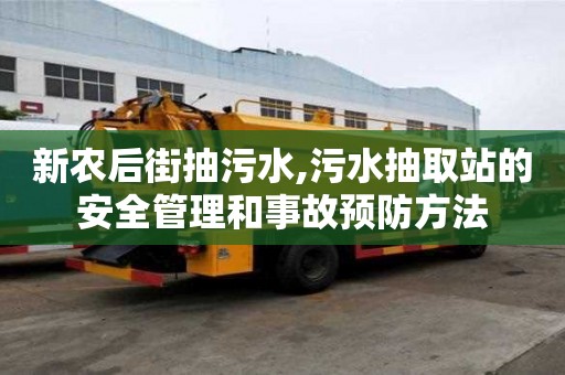 新農后街抽污水,污水抽取站的安全管理和事故預防方法