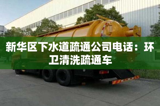 新華區(qū)下水道疏通公司電話：環(huán)衛(wèi)清洗疏通車