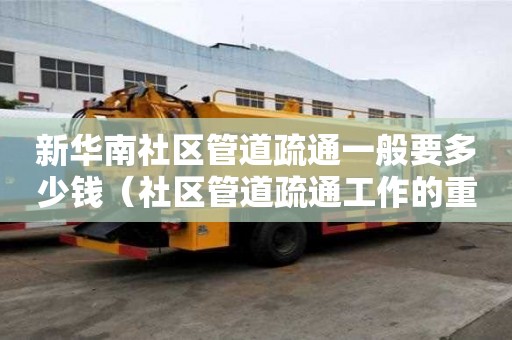 新華南社區管道疏通一般要多少錢(社區管道疏通工作的重要性) 新華南社區管道疏通一般要多少錢(社區管道疏通工作的重要性)