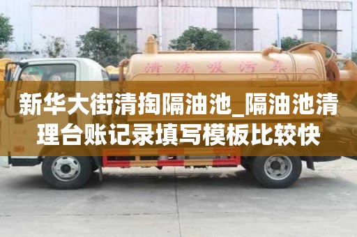 新華大街清掏隔油池_隔油池清理臺賬記錄填寫模板比較快