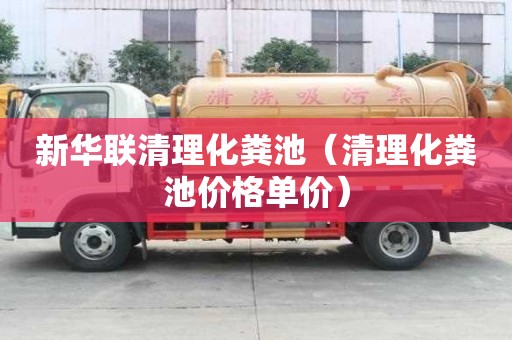 新華聯(lián)清理化糞池（清理化糞池價(jià)格單價(jià)）