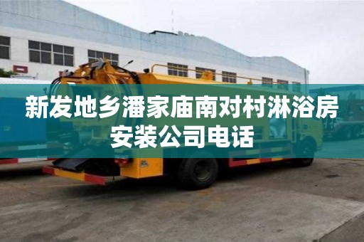 新發(fā)地鄉(xiāng)潘家廟南對村淋浴房安裝公司電話