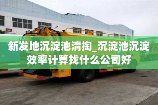 新發地沉淀池清掏_沉淀池沉淀效率計算找什么公司好