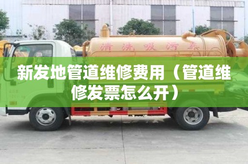 新發地管道維修費用(管道維修發票怎么開) 新發地管道維修費用(管道維修發票怎么開)