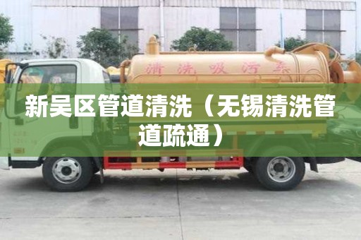 新吳區(qū)管道清洗（無(wú)錫清洗管道疏通）