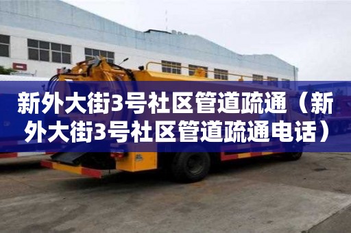 新外大街3號(hào)社區(qū)管道疏通（新外大街3號(hào)社區(qū)管道疏通電話）