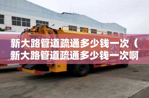 新大路管道疏通多少錢一次(新大路管道疏通多少錢一次啊) 新大路管道疏通多少錢一次(新大路管道疏通多少錢一次啊)