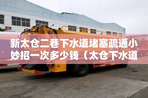 新太倉二巷下水道堵塞疏通小妙招一次多少錢（太倉下水道疏通電話）