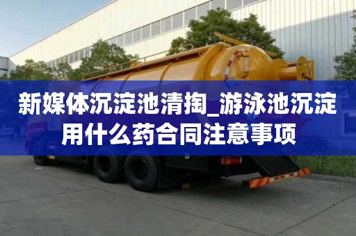 新媒體沉淀池清掏_游泳池沉淀用什么藥合同注意事項