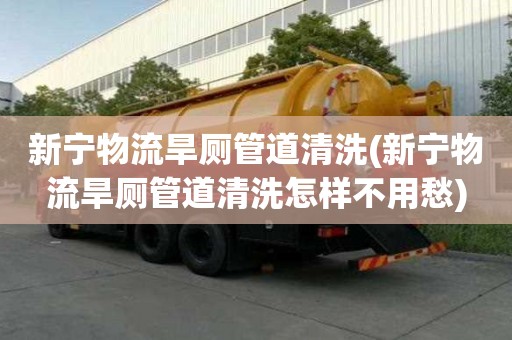 新寧物流旱廁管道清洗(新寧物流旱廁管道清洗怎樣不用愁)