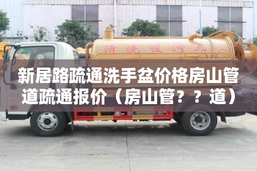 新居路疏通洗手盆價格房山管道疏通報價（房山管？？道）