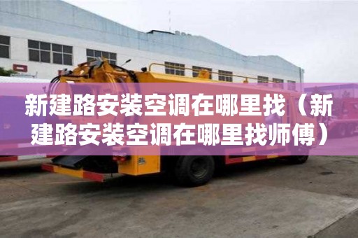 新建路安裝空調在哪里找（新建路安裝空調在哪里找師傅）
