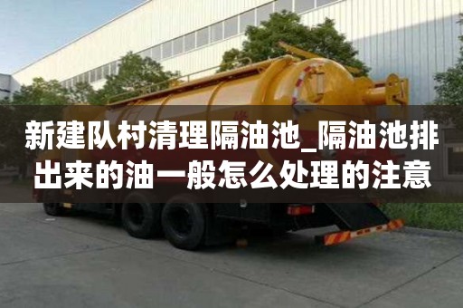 新建隊(duì)村清理隔油池_隔油池排出來(lái)的油一般怎么處理的注意事項(xiàng)
