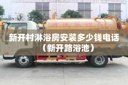 新開(kāi)村淋浴房安裝多少錢(qián)電話（新開(kāi)路浴池）