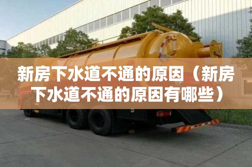 新房下水道不通的原因（新房下水道不通的原因有哪些）