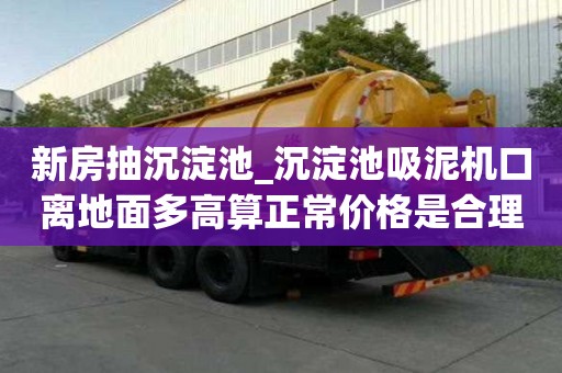 新房抽沉淀池_沉淀池吸泥機(jī)口離地面多高算正常價(jià)格是合理的